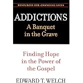 Addictions: A Banquet in the Grave: Finding Hope in the Power of the Gospel (Resources for Changing Lives)