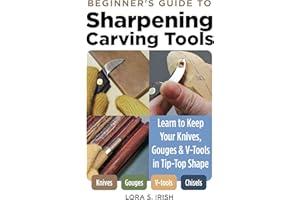 Beginner's Guide to Sharpening Carving Tools: Learn to Keep Your Knives, Gouges & V-Tools in Tip-Top Shape