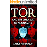 Tor and the Dark Art of Anonymity (deep web, kali linux, hacking, bitcoins): Defeat NSA Spying