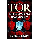Tor and the Dark Art of Anonymity (deep web, kali linux, hacking, bitcoins) : Network Security for the Rest of Us