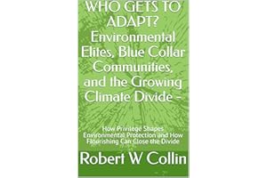 WHO GETS TO ADAPT? Environmental Elites, Blue Collar Communities, and the Growing Climate Divide - : How Privilege Shapes Env