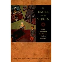 The Eagle and the Virgin: Nation and Cultural Revolution in Mexico ...
