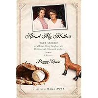 About My Mother: True Stories of a Horse-Crazy Daughter and Her Baseball-Obsessed Mother: A Memoir