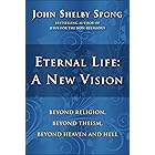 Eternal Life: A New Vision: Beyond Religion, Beyond Theism, Beyond Heaven and Hell