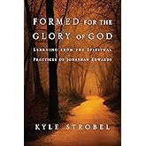 Formed for the Glory of God: Learning from the Spiritual Practices of Jonathan Edwards