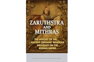 Zaruthstra and Mithras: The History of the Ancient Persians’ Religious Influence on the Roman Empire