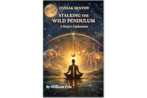 Itzhak Bentovs Stalking The Wild Pendulum: A Deeper Exploration (Itzhak Bentovs Stalking The Wild Pendulum Guide Series Book 