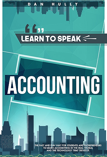 Download Learn to Speak Accounting: the fast and fun way for students and entrepreneurs to learn accounting in the real world, and the technology that drives it (English Edition) PDF