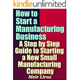 How to Start a Manufacturing Business - A Step by Step Guide to Starting a New Small Manufacturing Company (AI for Entrepreneurs)