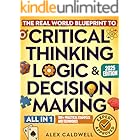 The Real-World Blueprint to Critical Thinking, Logic & Decision Making (all-in-1): 100+ Modern Examples & Strategies to Sharpen Your Thinking, Outsmart Bias, and Make Smarter Decisions