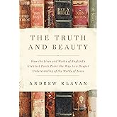 The Truth and Beauty: How the Lives and Works of England's Greatest Poets Point the Way to a Deeper Understanding of the Words of Jesus