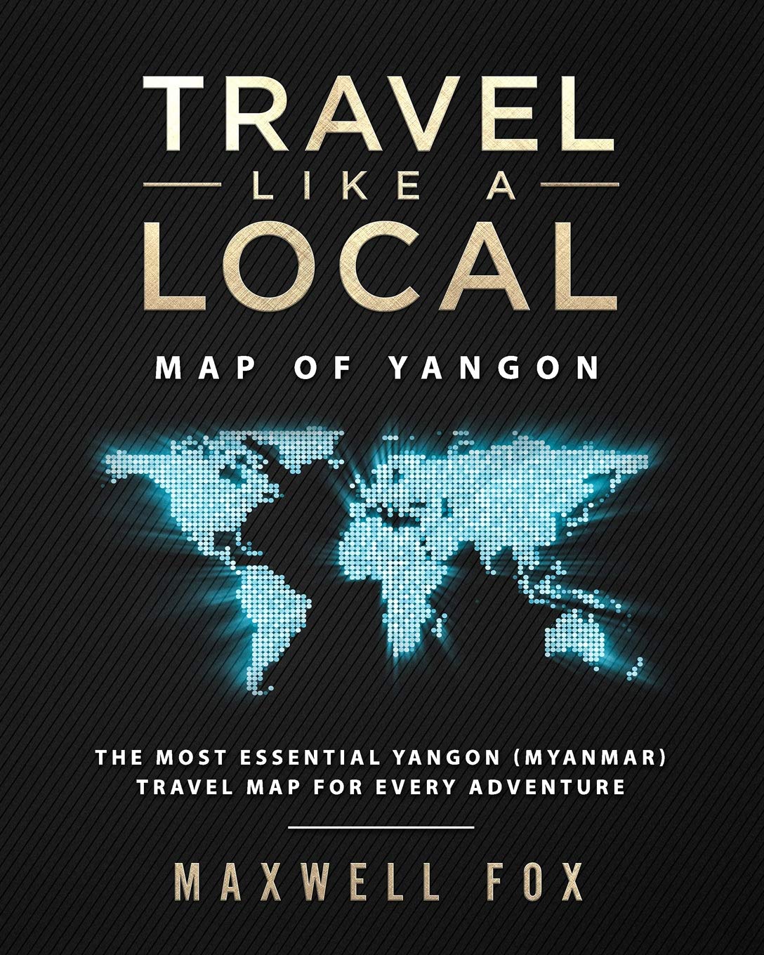 Travel Like A Local Map Of Yangon The Most Essential Yangon Myanmar Travel Map For Every Adventure Fox Maxwell 9781725868076 Amazon Com Books
