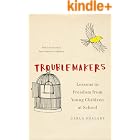 Troublemakers: Lessons in Freedom from Young Children at School