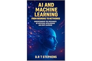 AI and Machine Learning: From Neurons to Networks: Understanding the Mechanics of Artificial Intelligence and Deep Learning