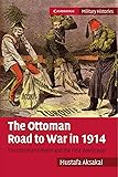 The Ottoman Road to War in 1914: The Ottoman Empire and the First World War (Cambridge Military Histories)