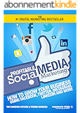 Profitable Social Media Marketing: How To Grow Your Business Using Facebook, Twitter, Instagram, LinkedIn And More (English Edition)
