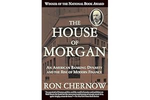 The House of Morgan: An American Banking Dynasty and the Rise of Modern Finance