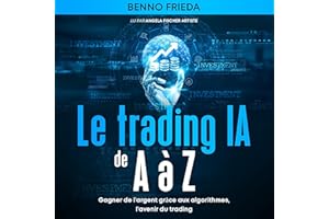 Le trading IA de A à Z: Gagner de l'argent grâce aux algorithmes, l'avenir du trading