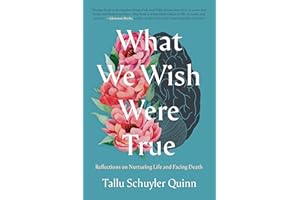 What We Wish Were True: Reflections on Nurturing Life and Facing Death