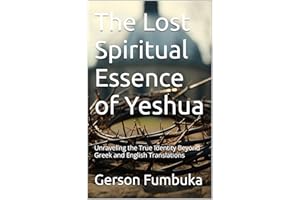 The Lost Spiritual Essence of Yeshua: Unraveling the True Identity Beyond Greek and English Translations (Spirituality Book 1