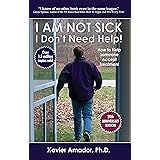 I Am Not Sick, I Don't Need Help! How to Help Someone Accept Treatment - 20th Anniversary Edition