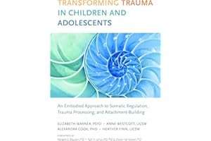 Transforming Trauma in Children and Adolescents: An Embodied Approach to Somatic Regulation, Trauma Processing, and Attachmen