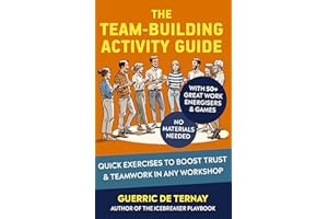 The Team-Building Activity Guide: Quick Exercises to Boost Trust & Teamwork in Any Workshop (with 50+ Great Work Energisers &