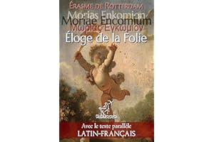 Morías Enkómion - Moriae Encomium - Éloge de la Folie: Textes en regard bilingues avec le texte parallèle: Latin - Français (