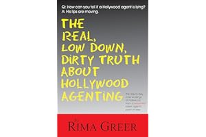 Real, Low Down, Dirty Truth about Hollywood Agenting: The Day-To-Day Inner Workings of Hollywood from a Seasoned Talent Agent's Point of View