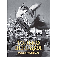 Только Венеция. Образы Италии XXI (Города и люди) (Russian Edition) book cover