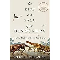 The Rise and Fall of the Dinosaurs: A New History of Their Lost World