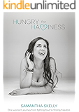 Hungry For Happiness - One Woman's Journey From Fighting Food To Finding Freedom: How To End Binge Eating, Forever