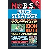 No B.S. Price Strategy: The Ultimate No Holds Barred, Kick Butt, Take No Prisoners Guide to Profits, Power, and Prosperity