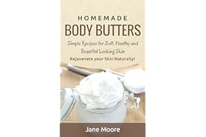 Homemade Body Butters: Simple Recipes for Soft, Healthy, and Beautiful Looking Skin. Rejuvenate your Skin Naturally! (DIY and