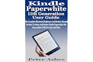 Kindle Paperwhite 11th Generation User Guide: The Complete illustrated Beginners And Seniors Manual On How To Setup And Maste