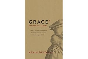 Grace Defined and Defended: What a 400-Year-Old Confession Teaches Us about Sin, Salvation, and the Sovereignty of God