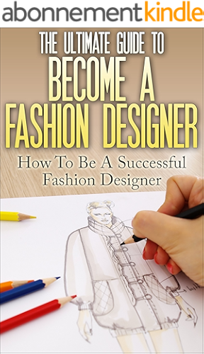 Download The Ultimate Guide To Become A Fashion Designer: How To Be A Successful Fashion Designer (Fashion Designer, How to become Fashion Designer, Fashion, Fashion Design) (English Edition) PDF
