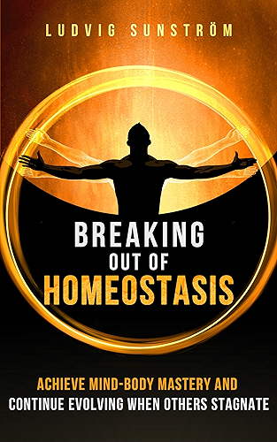 Download Breaking out of Homeostasis: Achieve Mind-Body Mastery and Continue Evolving When Others Stagnate (English Edition) PDF