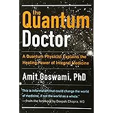 The Quantum Doctor: A Quantum Physicist Explains the Healing Power of Integral Medicine