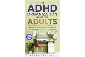 The ADHD Organization Guide for Adults: Simple Strategies to Clear the Clutter, Manage Your Time, Build Better Habits and Enj