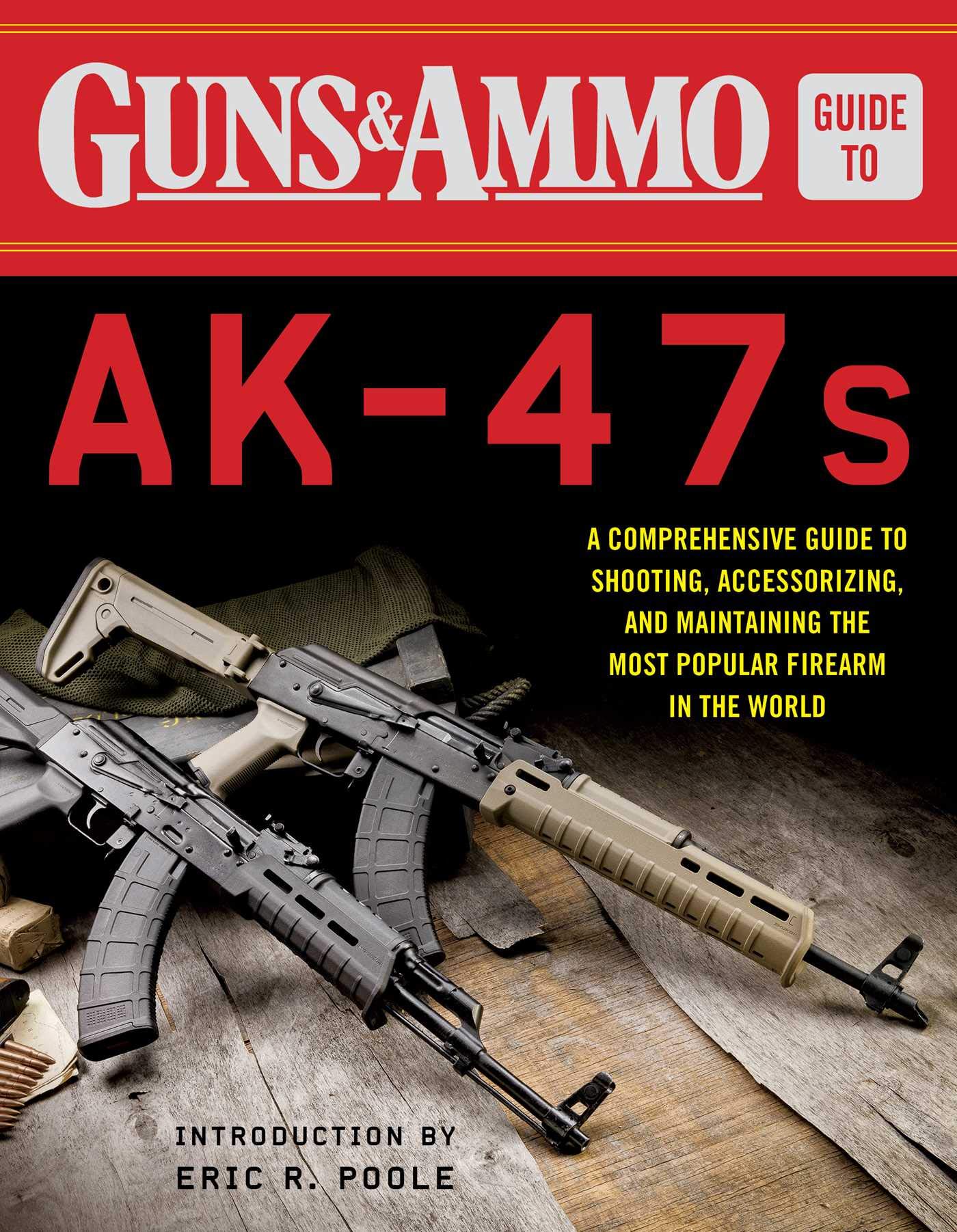 Amazon Com Guns Ammo Guide To Ak 47s A Comprehensive Guide To Shooting Accessorizing And Maintaining The Most Popular Firearm In The World Editors Of Guns Ammo Poole Eric R Books