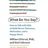 What Do You Say?: How to Talk with Kids to Build Motivation, Stress Tolerance, and a Happy Home