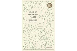 Atlas of Vanishing Places: The Lost Worlds as They Were and as They Are Today (Unexpected Atlases)