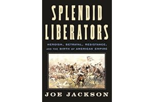 Splendid Liberators: Heroism, Betrayal, Resistance, and the Birth of American Empire
