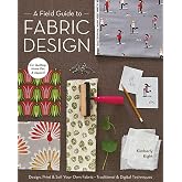 Field Guide to Fabric Design: Design, Print &amp; Sell Your Own Fabric - Traditional &amp; Digital Techniques - For Quilting, Home Dec &amp; Apparel