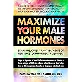 Maximize Your Male Hormones: Symptoms, Causes, and Treatments of Men's Most Common Health Disorders