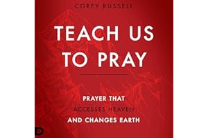 Teach Us to Pray: Prayer That Accesses Heaven and Changes Earth