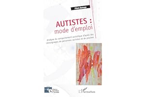 Autistes : mode d'emploi: Analyse du comportement autistique d'après des témoignages de personnes autistes et de proches (Fre