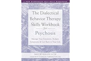 The Dialectical Behavior Therapy Skills Workbook for Psychosis: Manage Your Emotions, Reduce Symptoms, and Get Back to Your L
