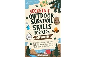 Secrets of Outdoor Survival Skills for Kids Revealed: Learn How to Make a Fire, Build a Shelter, Find Water and Other Skills 